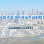 進一步完善粵港澳大灣區仲裁制度制度建設