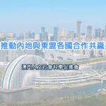 進一步推動內地與東盟各國合作共贏共謀發展
